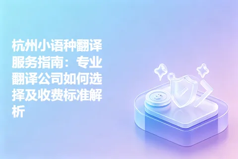 杭州小语种翻译服务指南：专业翻译公司如何选择及收费标准解析