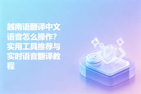 越南语翻译中文语音怎么操作？实用工具推荐与实时语音翻译教程