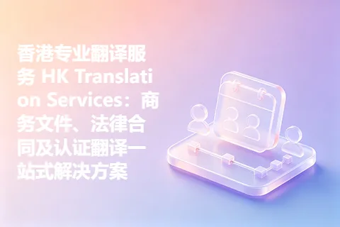 香港专业翻译服务 HK Translation Services：商务文件、法律合同及认证翻译一站式解决方案