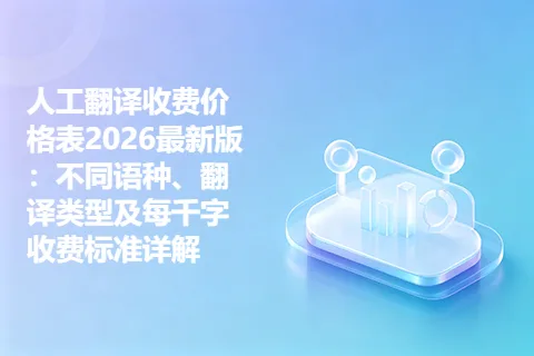 人工翻译收费价格表2026最新版：不同语种、翻译类型及每千字收费标准详解