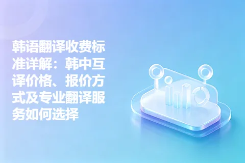韩语翻译收费标准详解：韩中互译价格、报价方式及专业翻译服务如何选择