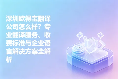 深圳欧得宝翻译公司怎么样?专业翻译服务、收费标准与企业语言解决方案全解析