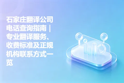 石家庄翻译公司电话查询指南｜专业翻译服务、收费标准及正规机构联系方式一览