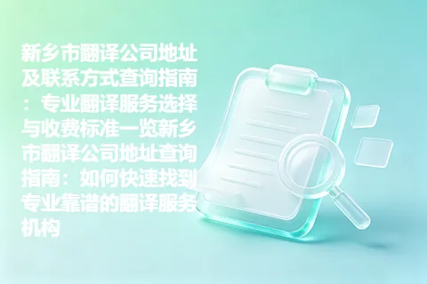 新乡市翻译公司地址及联系方式查询指南：专业翻译服务选择与收费标准一览新乡市翻译公司地址查询指南：如何快速找到专业靠谱的翻译服务机构