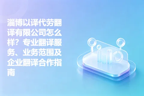 淄博以译代劳翻译有限公司怎么样？专业翻译服务、业务范围及企业翻译合作指南