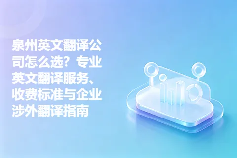泉州英文翻译公司怎么选？专业英文翻译服务、收费标准与企业涉外翻译指南