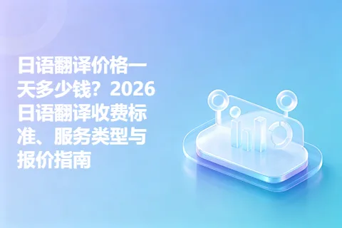 日语翻译价格一天多少钱？2026日语翻译收费标准、服务类型与报价指南