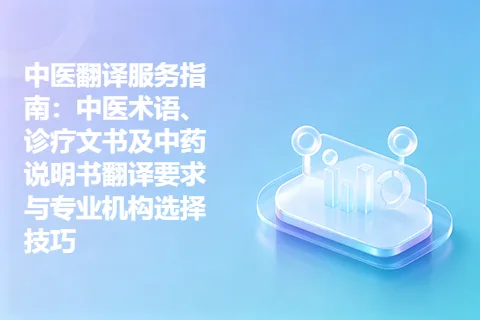中医翻译服务指南：中医术语、诊疗文书及中药说明书翻译要求与专业机构选择技巧