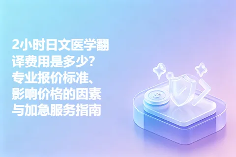 2小时日文医学翻译费用是多少？专业报价标准、影响价格的因素与加急服务指南