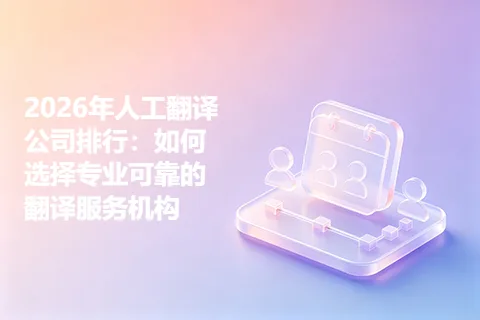2026年人工翻译公司排行：如何选择专业可靠的翻译服务机构