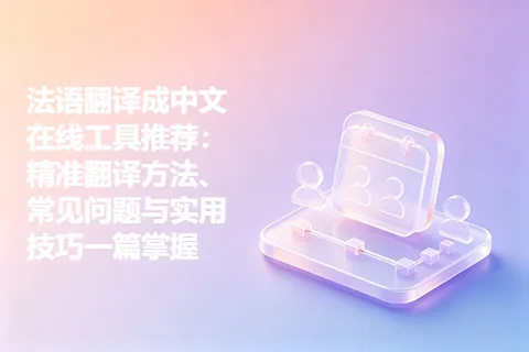 法语翻译成中文在线工具推荐：精准翻译方法、常见问题与实用技巧一篇掌握