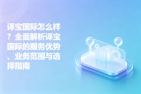 译宝国际怎么样？全面解析译宝国际的服务优势、业务范围与选择指南