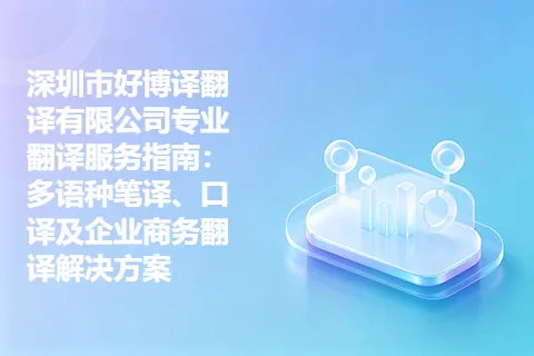 深圳市好博译翻译有限公司专业翻译服务指南：多语种笔译、口译及企业商务翻译解决方案