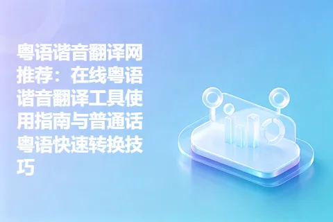 粤语谐音翻译网推荐：在线粤语谐音翻译工具使用指南与普通话粤语快速转换技巧