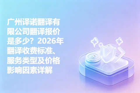 广州译诺翻译有限公司翻译报价是多少？2026年翻译收费标准、服务类型及价格影响因素详解
