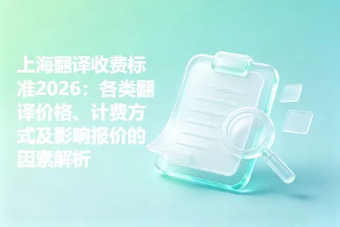 上海翻译收费标准2026：各类翻译价格、计费方式及影响报价的因素解析