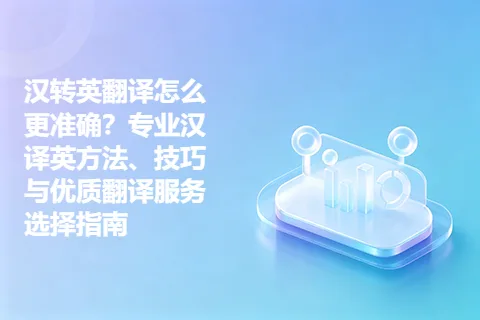 汉转英翻译怎么更准确？专业汉译英方法、技巧与优质翻译服务选择指南