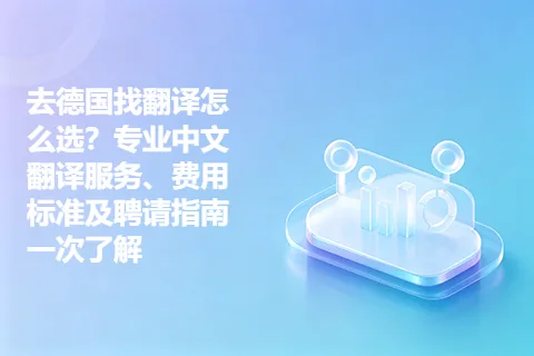 去德国找翻译怎么选？专业中文翻译服务、费用标准及聘请指南一次了解