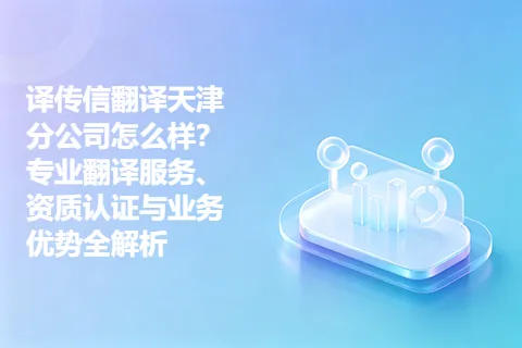 译传信翻译天津分公司怎么样？专业翻译服务、资质认证与业务优势全解析