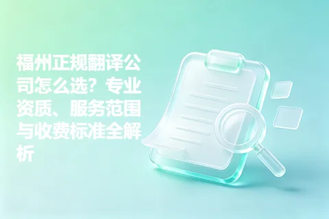 福州正规翻译公司怎么选？专业资质、服务范围与收费标准全解析