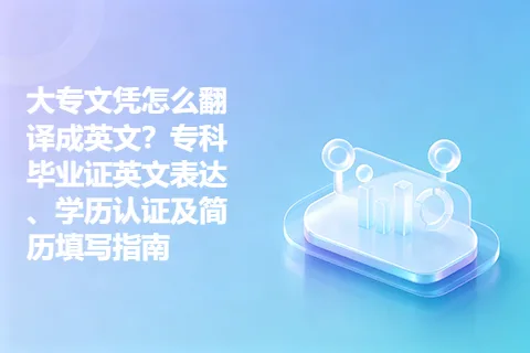 大专文凭怎么翻译成英文？专科毕业证英文表达、学历认证及简历填写指南