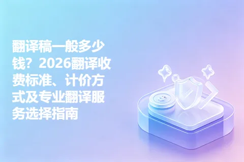 翻译稿一般多少钱？2026翻译收费标准、计价方式及专业翻译服务选择指南