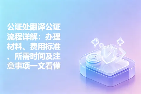 公证处翻译公证流程详解：办理材料、费用标准、所需时间及注意事项一文看懂