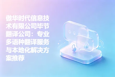 傲华时代信息技术有限公司毕节翻译公司：专业多语种翻译服务与本地化解决方案推荐