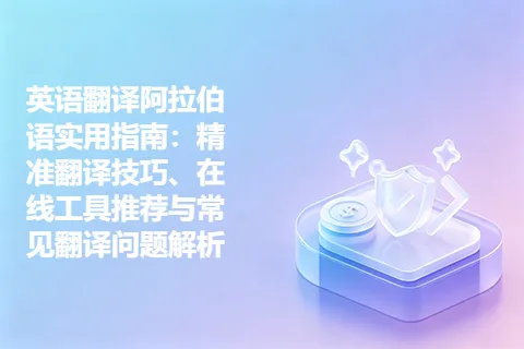 英语翻译阿拉伯语实用指南：精准翻译技巧、在线工具推荐与常见翻译问题解析
