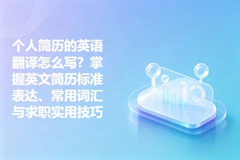 个人简历的英语翻译怎么写？掌握英文简历标准表达、常用词汇与求职实用技巧