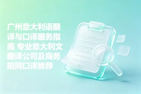 广州意大利语翻译与口译服务指南 专业意大利文翻译公司及商务陪同口译推荐