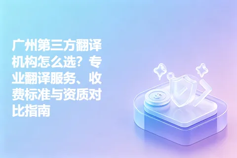 广州第三方翻译机构怎么选？专业翻译服务、收费标准与资质对比指南