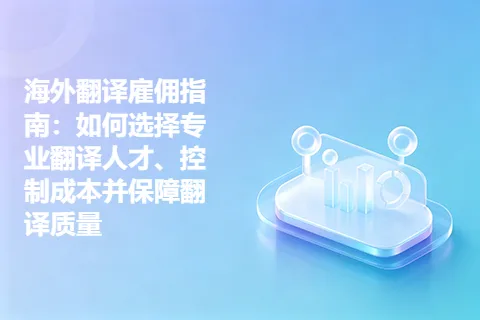 海外翻译雇佣指南：如何选择专业翻译人才、控制成本并保障翻译质量