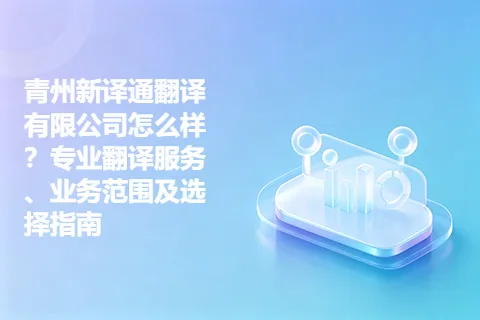 青州新译通翻译有限公司怎么样？专业翻译服务、业务范围及选择指南