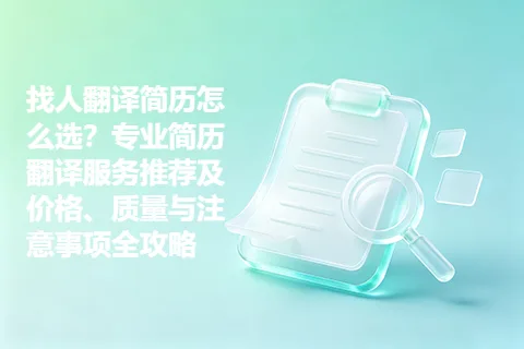 找人翻译简历怎么选？专业简历翻译服务推荐及价格、质量与注意事项全攻略