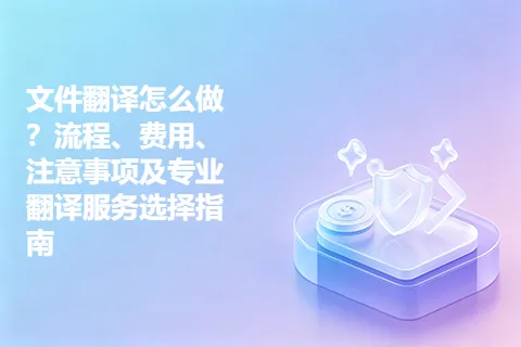 文件翻译怎么做？流程、费用、注意事项及专业翻译服务选择指南