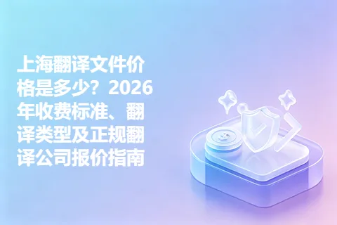 上海翻译文件价格是多少？2026年收费标准、翻译类型及正规翻译公司报价指南