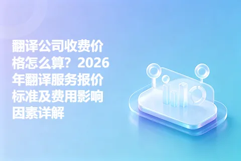 翻译公司收费价格怎么算？2026年翻译服务报价标准及费用影响因素详解