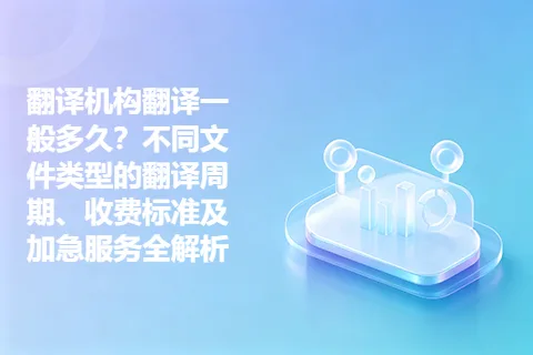 翻译机构翻译一般多久？不同文件类型的翻译周期、收费标准及加急服务全解析