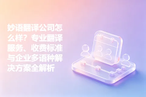 妙语翻译公司怎么样？专业翻译服务、收费标准与企业多语种解决方案全解析