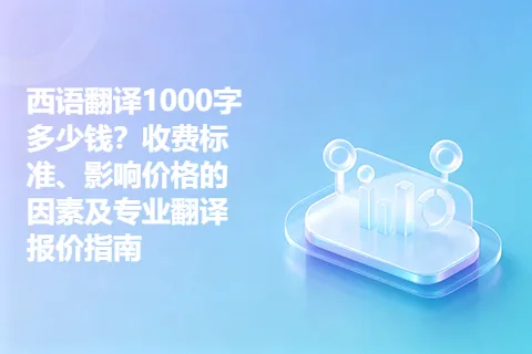 西语翻译1000字多少钱？收费标准、影响价格的因素及专业翻译报价指南