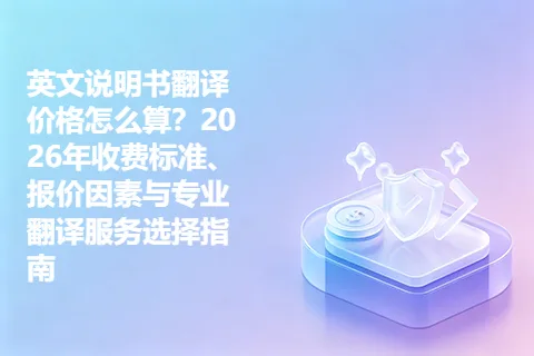 英文说明书翻译价格怎么算？2026年收费标准、报价因素与专业翻译服务选择指南
