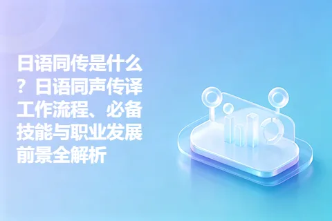 日语同传是什么？日语同声传译工作流程、必备技能与职业发展前景全解析