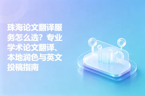 珠海论文翻译服务怎么选？专业学术论文翻译、本地润色与英文投稿指南