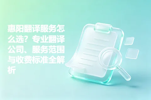 惠阳翻译服务怎么选？专业翻译公司、服务范围与收费标准全解析