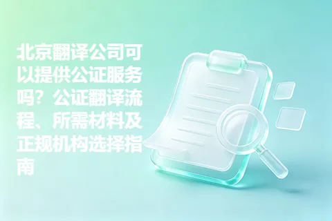 北京翻译公司可以提供公证服务吗？公证翻译流程、所需材料及正规机构选择指南