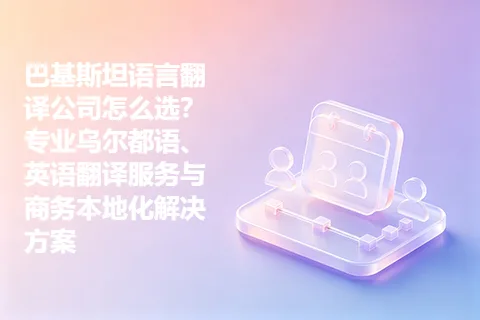 巴基斯坦语言翻译公司怎么选？专业乌尔都语、英语翻译服务与商务本地化解决方案