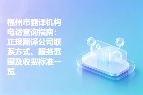 福州市翻译机构电话查询指南：正规翻译公司联系方式、服务范围及收费标准一览
