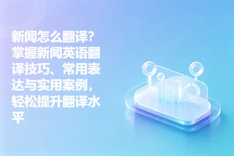 新闻怎么翻译？掌握新闻英语翻译技巧、常用表达与实用案例，轻松提升翻译水平