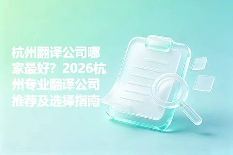杭州翻译公司哪家最好？2026杭州专业翻译公司推荐及选择指南